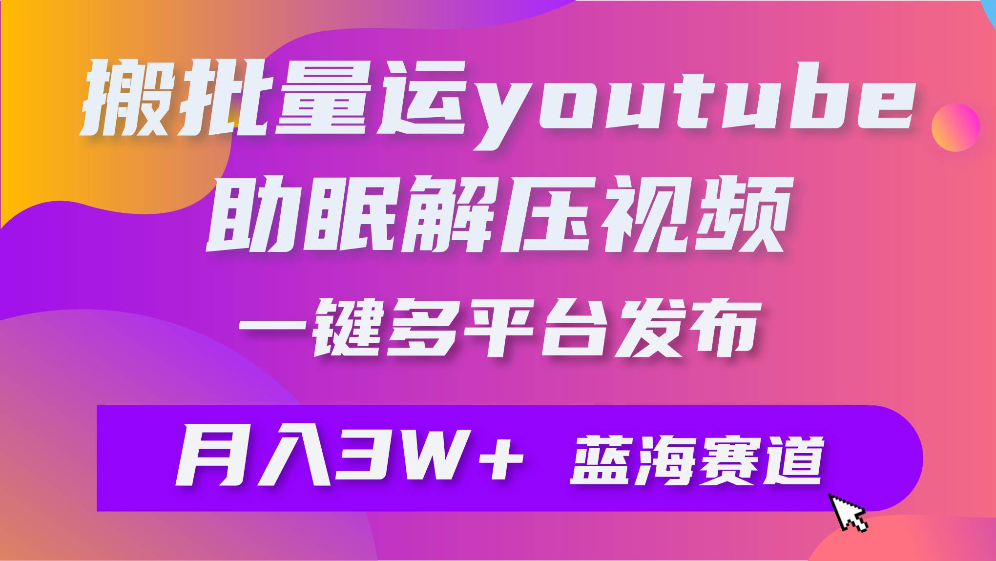 批量搬运YouTube解压助眠视频 一键多平台发布 月入2W+-讯领网创