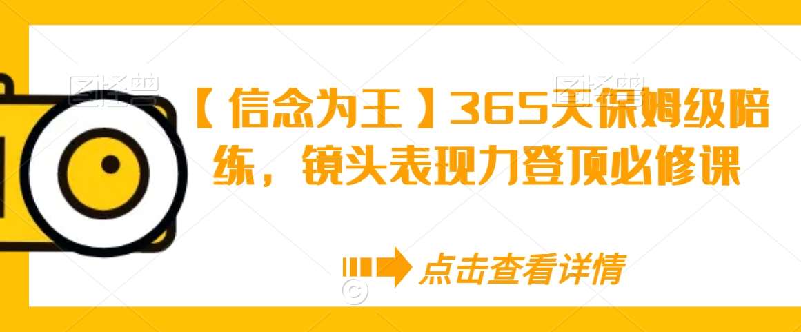 【信念为王】365天保姆级陪练，镜头表现力登顶必修课-讯领网创