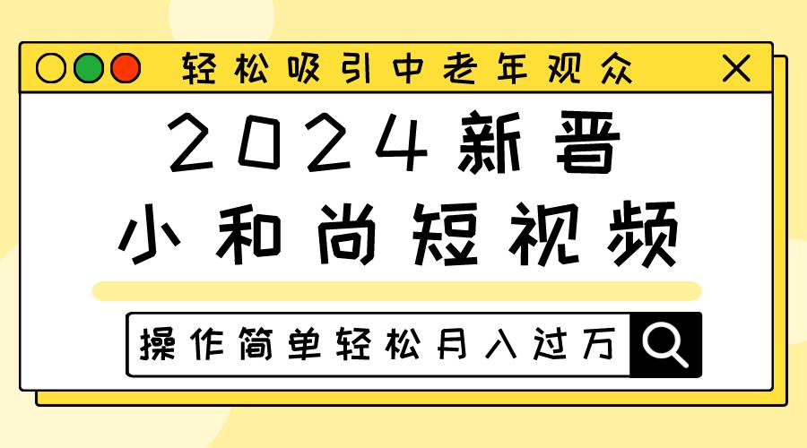 2024新晋小和尚短视频，轻松吸引中老年观众，操作简单轻松月入过万-讯领网创