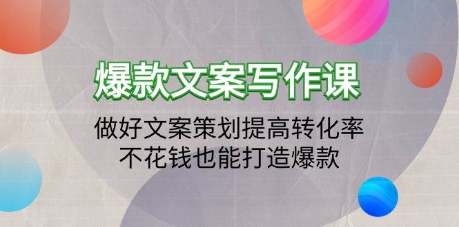 （9508期）爆款文案写作课：做好文案策划提高转化率，不花钱也能打造爆款（19节课）-讯领网创