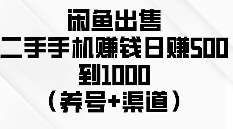 （10269期）闲鱼出售二手手机赚钱，日赚500到1000（养号+渠道）-讯领网创