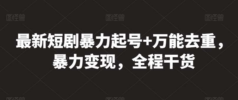 最新短剧暴力起号+万能去重，暴力变现，全程干货【揭秘】-讯领网创