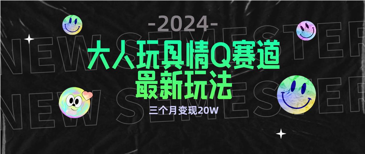 （9490期）全新大人玩具情Q赛道合规新玩法 零投入 不封号流量多渠道变现 3个月变现20W-讯领网创