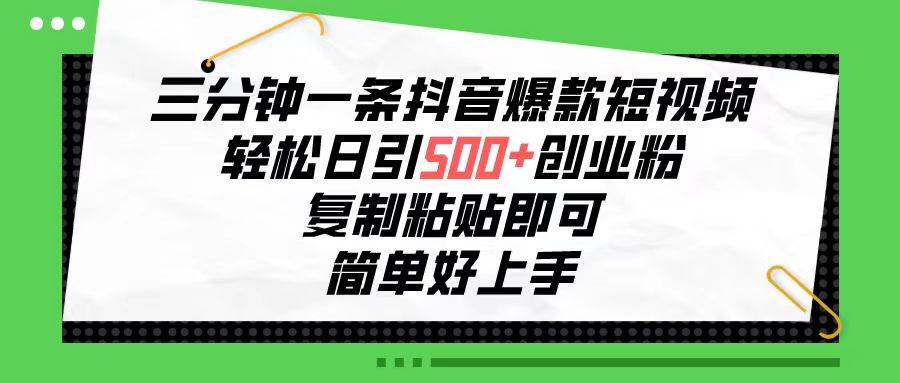 （10291期）三分钟一条抖音爆款短视频，轻松日引500+创业粉，复制粘贴即可，简单好…-讯领网创