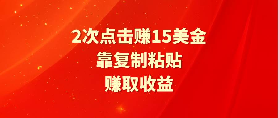 靠2次点击赚15美金，复制粘贴就能赚取收益-讯领网创