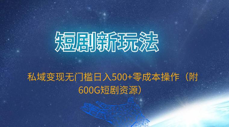 （9894期）短剧新玩法，私域变现无门槛日入500+零成本操作（附600G短剧资源）-讯领网创