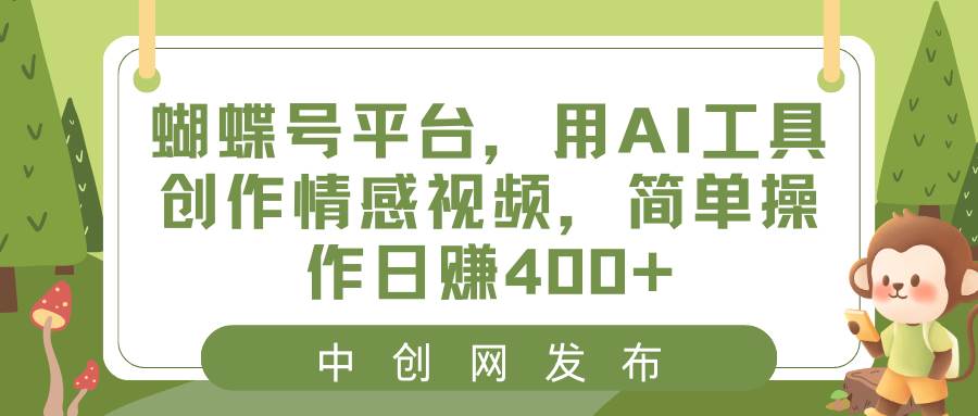 （8650期）蝴蝶号平台，用AI工具创作情感视频，简单操作日赚400+-讯领网创