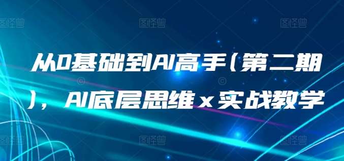 从0基础到AI高手(第二期)，AI底层思维 x 实战教学-讯领网创