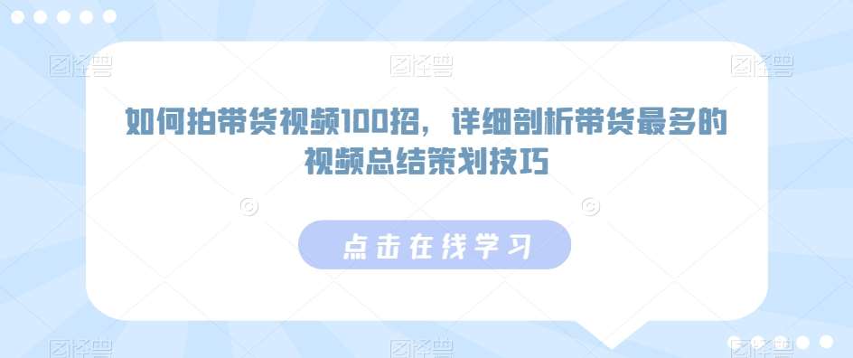 如何拍带货视频100招，详细剖析带货最多的视频总结策划技巧-讯领网创