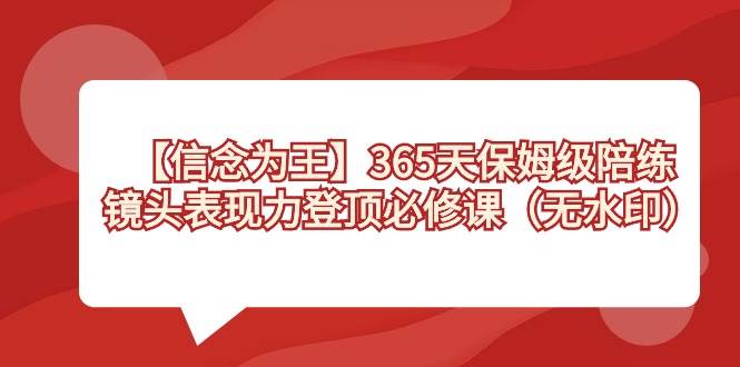 【信念 为王】365天-保姆级陪练，镜头表现力登顶必修课（无水印）-讯领网创