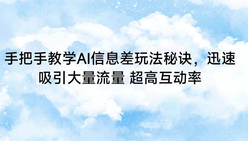 手把手教学AI信息差玩法秘诀，迅速吸引大量流量 超高互动率-讯领网创