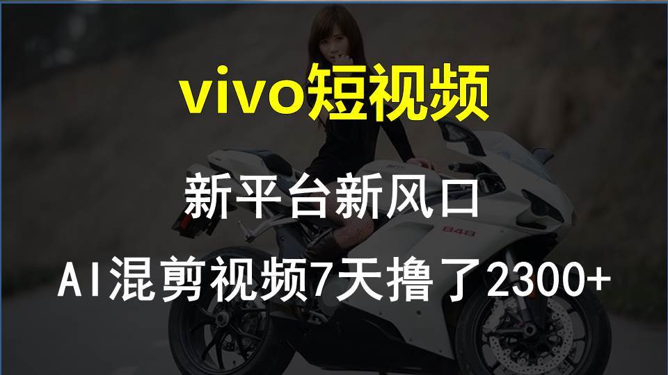 （10357期）vivo短视频:新平台新风口，AI混剪视频7天撸了2300+-讯领网创