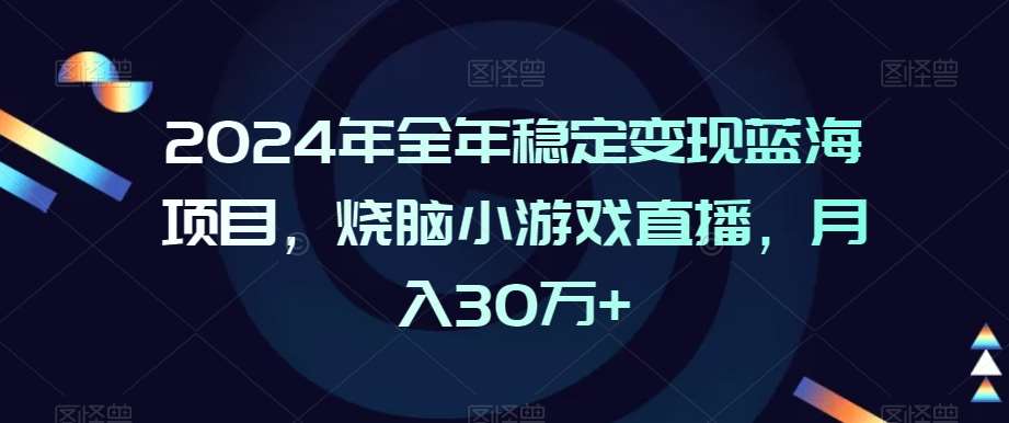 2024年全年稳定变现蓝海项目，烧脑小游戏直播，月入30万+【揭秘】-讯领网创