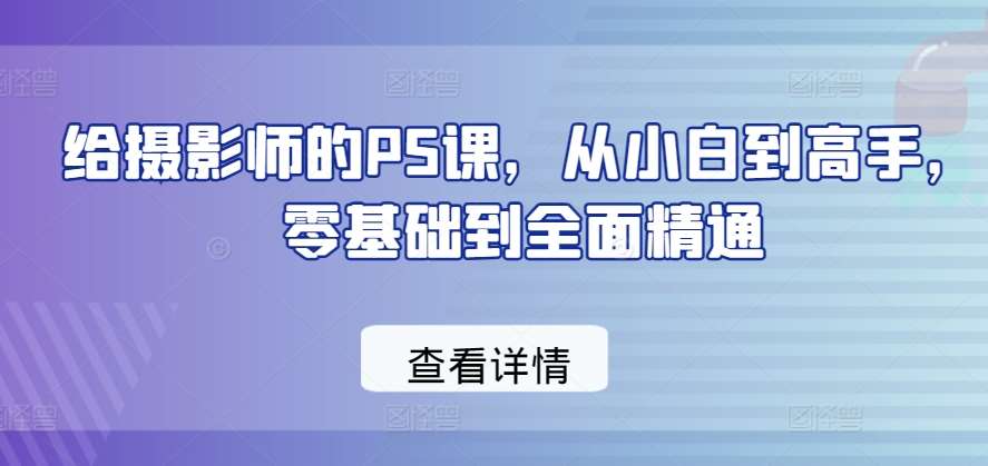 给摄影师的PS课，从小白到高手，零基础到全面精通-讯领网创