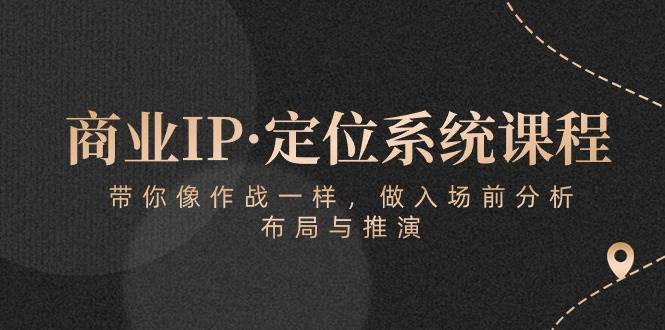 商业IP·定位系统课程：带你像作战一样，做入场前分析，布局与推演-讯领网创