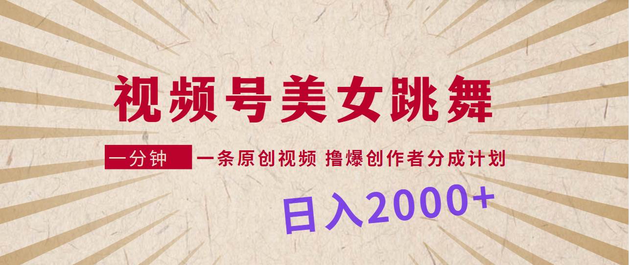 视频号，美女跳舞，一分钟一条原创视频，撸爆创作者分成计划，日入2000+-讯领网创