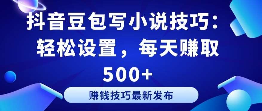 抖音豆包写小说技巧：轻松设置，每天赚取 500+【揭秘】-讯领网创