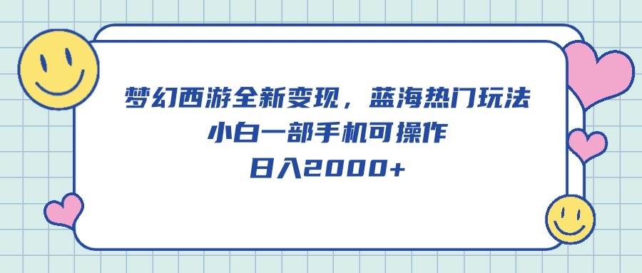 梦幻西游全新变现，蓝海热门玩法，小白一部手机可操作，日入2000+-讯领网创