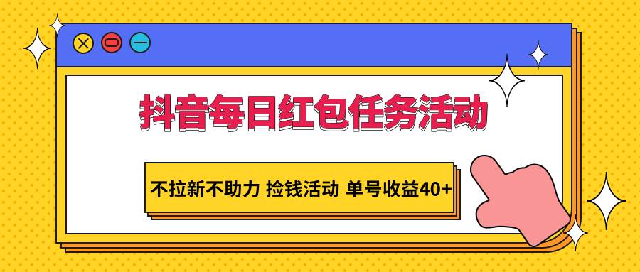 抖音每日红包任务活动，不拉新不助力 捡钱活动 单号收益40+-讯领网创