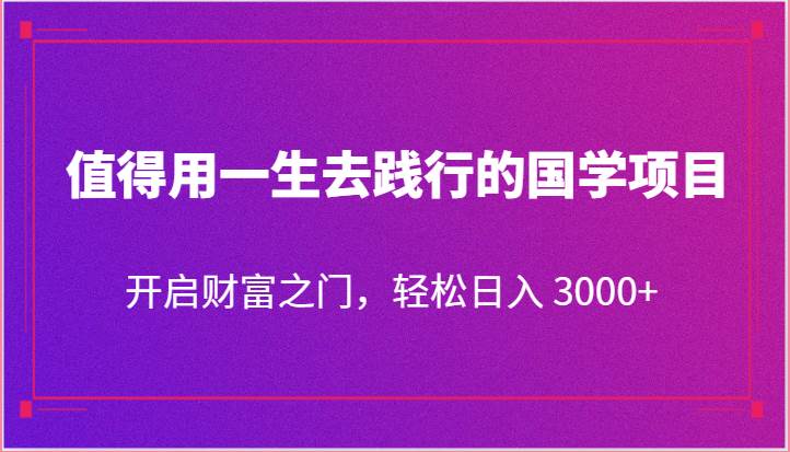 值得用一生去践行的国学项目，开启财富之门，轻松日入 3000+-讯领网创