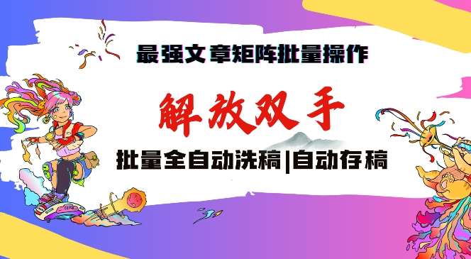 最强文章矩阵批量管理，自动洗稿，自动存稿，月入过万轻轻松松【揭秘】-讯领网创