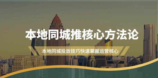 （9439期）本地同城·推核心方法论，本地同城投放技巧快速掌握运营核心（16节课）-讯领网创