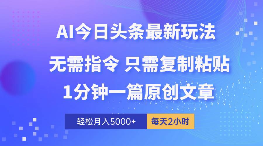 （10393期）AI头条最新玩法 1分钟一篇 100%过原创 无脑复制粘贴 轻松月入5000+ 每…-讯领网创