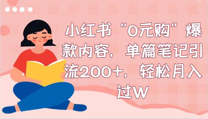 小红书“0元购”爆款内容，单篇笔记引流200+，轻松月入过W-讯领网创