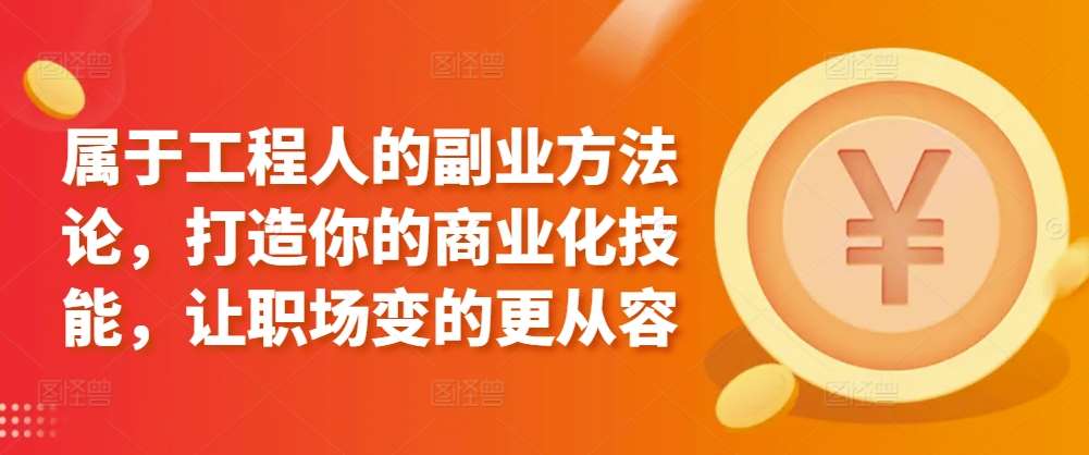 属于工程人的副业方法论，打造你的商业化技能，让职场变的更从容-讯领网创