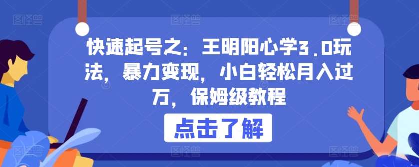 快速起号之：王明阳心学3.0玩法，暴力变现，小白轻松月入过万，保姆级教程【揭秘】-讯领网创