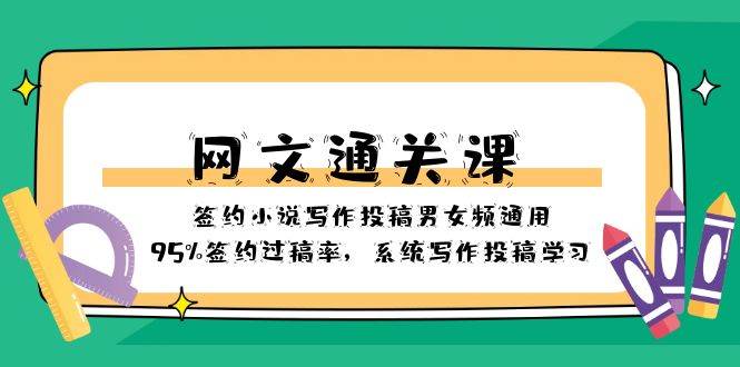 网文-通关课-签约小说写作投稿男女频通用，95%签约过稿率，系统写作投稿学习-讯领网创