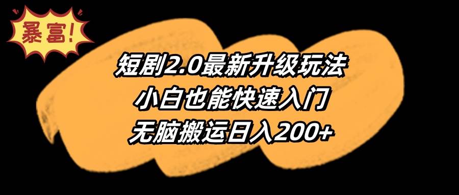 （9375期）短剧2.0最新升级玩法，小白也能快速入门，无脑搬运日入200+-讯领网创