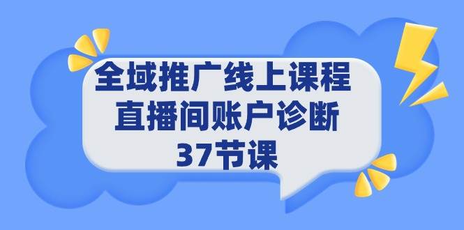 （9577期）全域推广线上课程 _ 直播间账户诊断 37节课-讯领网创