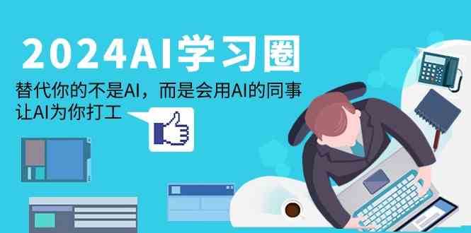 2024AI学习圈：替代你的不是AI，而是会用AI的同事，让AI为你打工-讯领网创