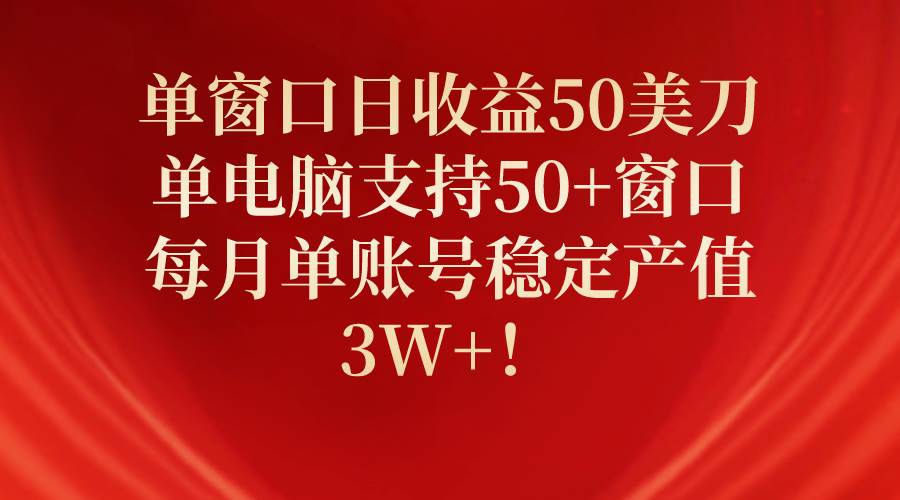 （10144期）单窗口日收益50美刀，单电脑支持50+窗口，每月单账号稳定产值3W+！-讯领网创