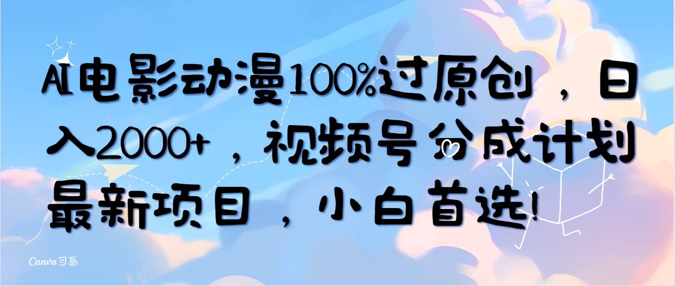 AI电影动漫100%过原创，日入2000+，视频号分成计划最新项目，小白首选！-讯领网创