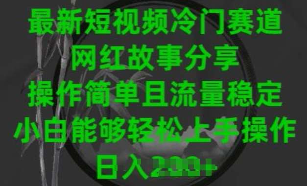 最新短视频冷门赛道，网红故事分享，操作简单且流量稳定，小白能够轻松上手操作【揭秘】-讯领网创