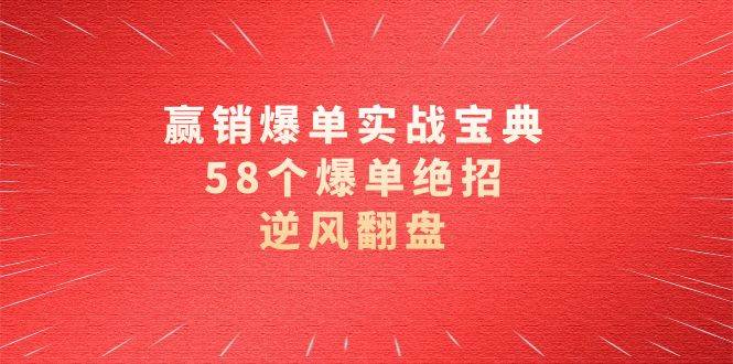 赢销爆单实操宝典，58个爆单绝招，逆风翻盘（63节课）-讯领网创