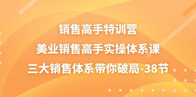 （10939期）销售-高手特训营，美业-销售高手实操体系课，三大销售体系带你破局-38节-讯领网创