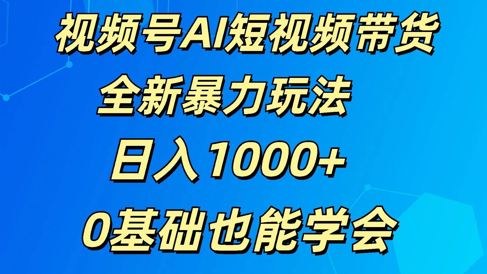 视频号AI短视频带货掘金计划全新暴力玩法    日入1000+  0基础也能学会-讯领网创