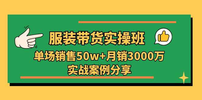 服装带货实操培训班：单场销售50w+月销3000万实战案例分享（27节）-讯领网创