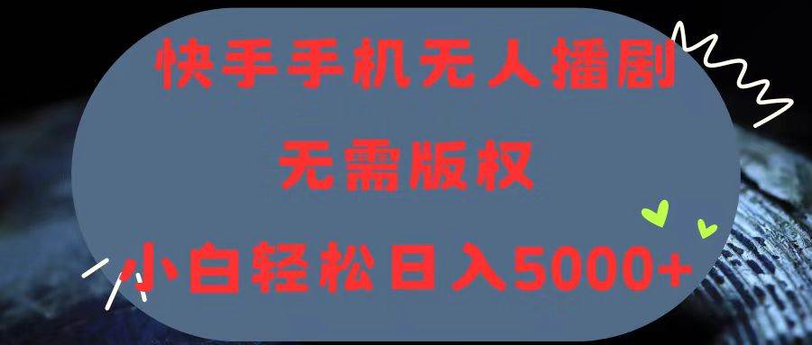 （11168期）快手手机无人播剧，无需硬改，轻松解决版权问题，小白轻松日入5000+-讯领网创