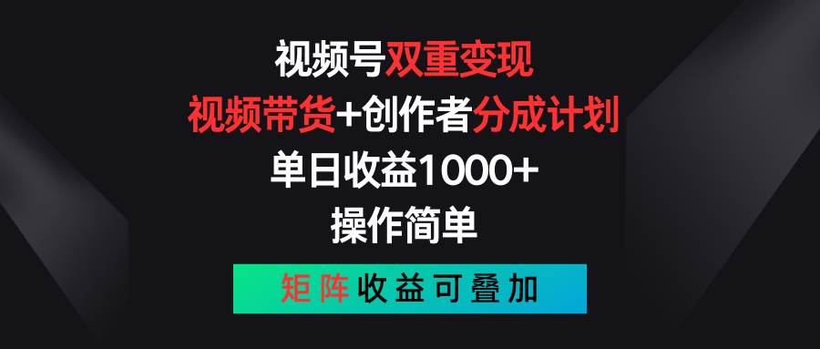 视频号双重变现，视频带货+创作者分成计划 , 单日收益1000+，操作简单，矩阵收益叠加-讯领网创