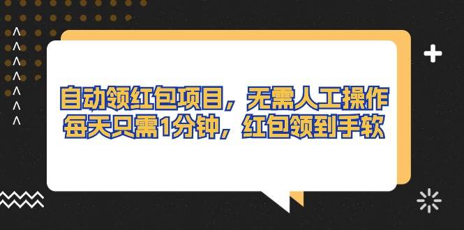 （10875期）自动领红包项目，无需人工操作，每天只需1分钟，红包领到手软-讯领网创