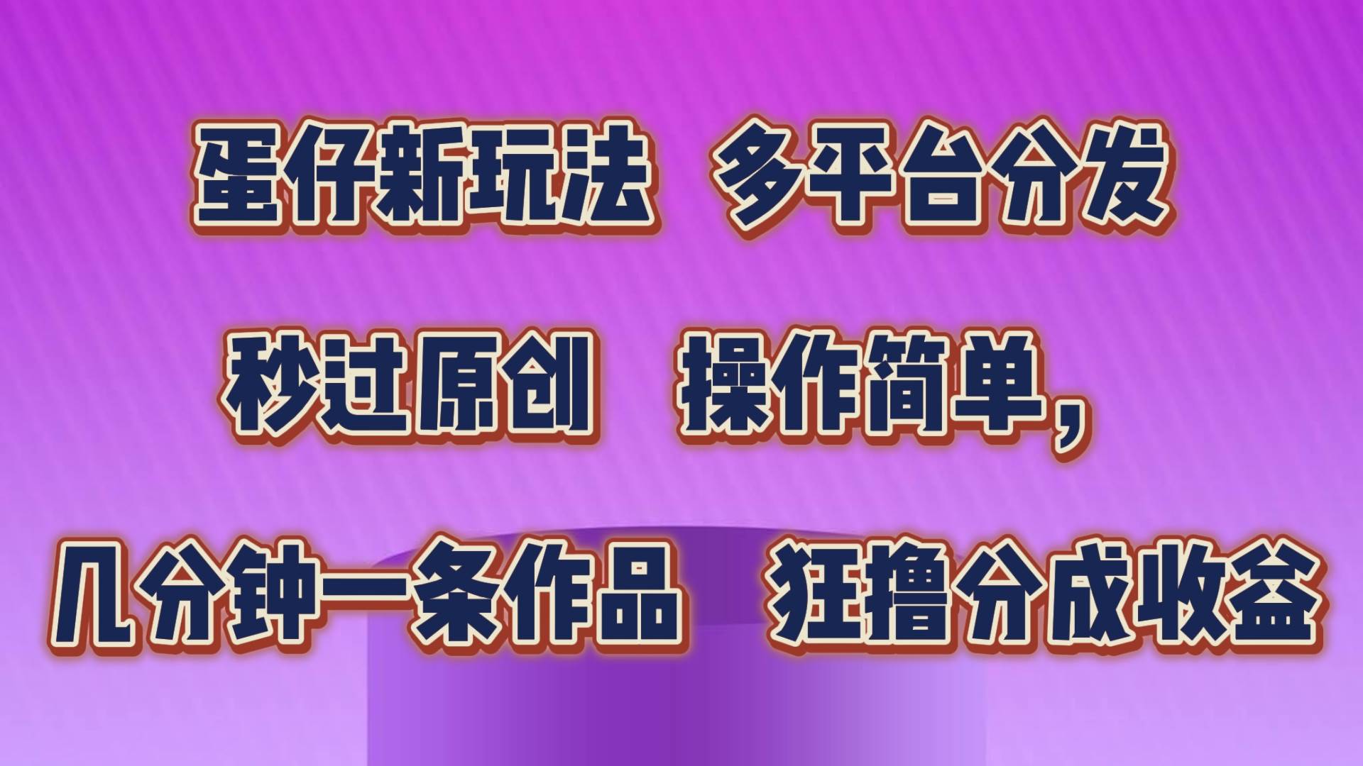 蛋仔新玩法，多平台分发，秒过原创，操作简单，几分钟一条作品，狂撸分成收益-讯领网创