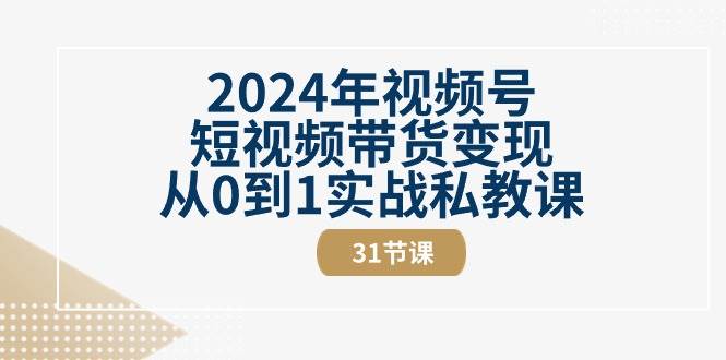 2024年视频号短视频带货变现从0到1实战私教课（30节视频课）-讯领网创