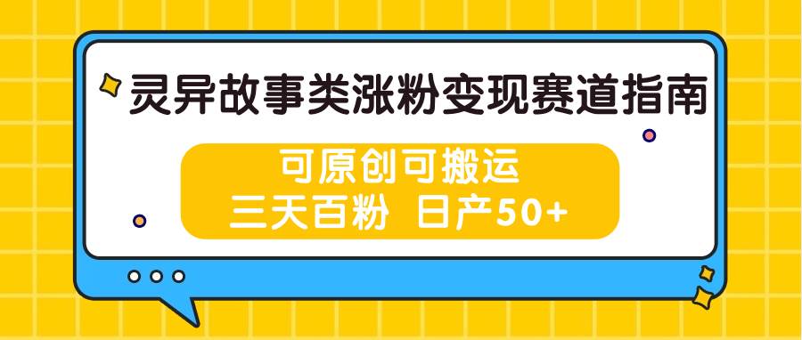 灵异故事类涨粉变现赛道指南，可原创可搬运，三天百粉 日产50+-讯领网创