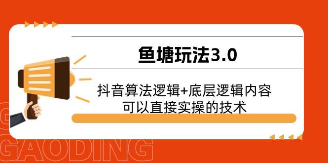 （11055期）鱼塘玩法3.0：抖音算法逻辑+底层逻辑内容，可以直接实操的技术-讯领网创