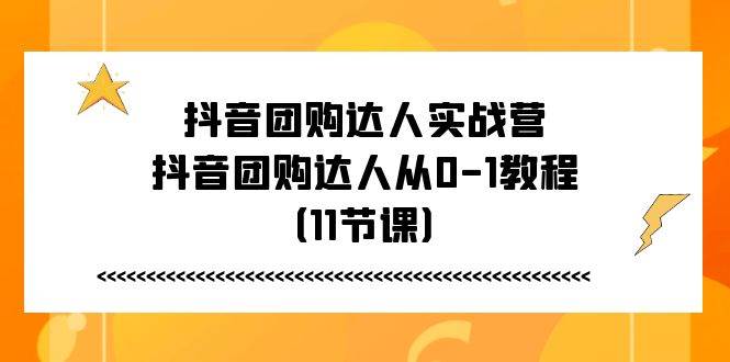 抖音团购达人实战营，抖音团购达人从0-1教程（11节课）-讯领网创