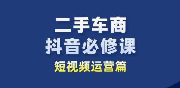 二手车商抖音必修课短视频运营，二手车行业从业者新赛道-讯领网创